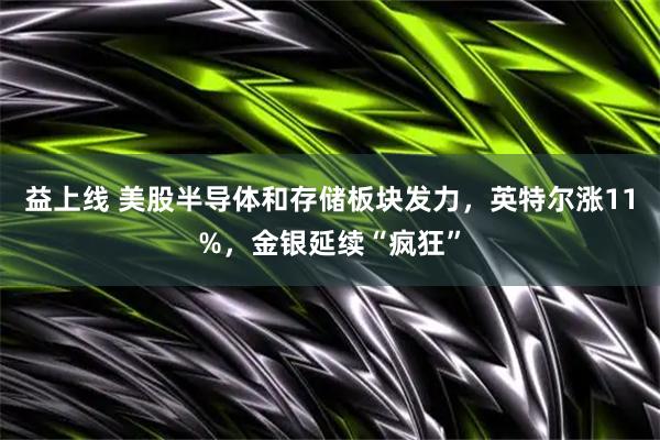 益上线 美股半导体和存储板块发力，英特尔涨11%，金银延续“疯狂”