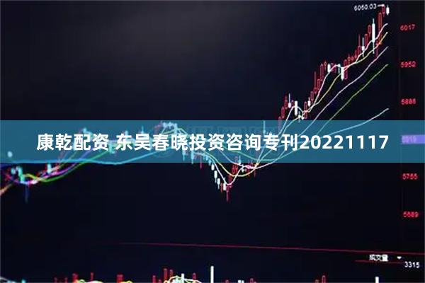 康乾配资 东吴春晓投资咨询专刊20221117