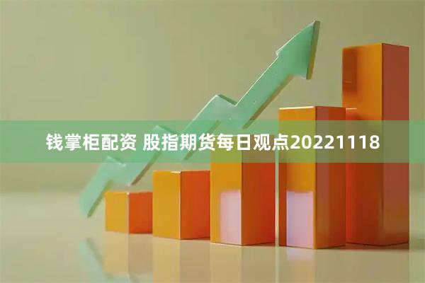 钱掌柜配资 股指期货每日观点20221118