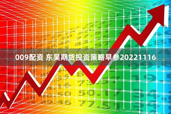 009配资 东吴期货投资策略早参20221116
