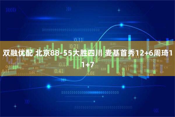 双融优配 北京88-55大胜四川 麦基首秀12+6周琦11+7