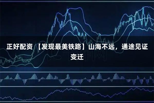 正好配资 【发现最美铁路】山海不远，通途见证变迁