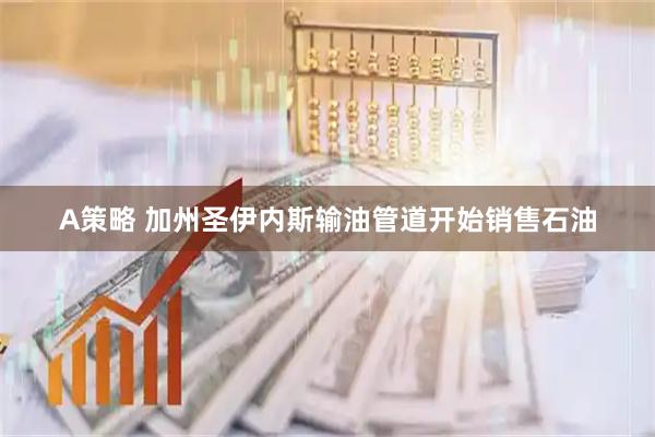 A策略 加州圣伊内斯输油管道开始销售石油