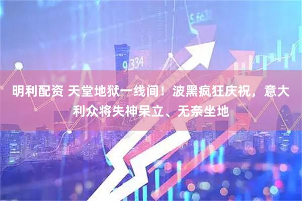 明利配资 天堂地狱一线间！波黑疯狂庆祝，意大利众将失神呆立、无奈坐地